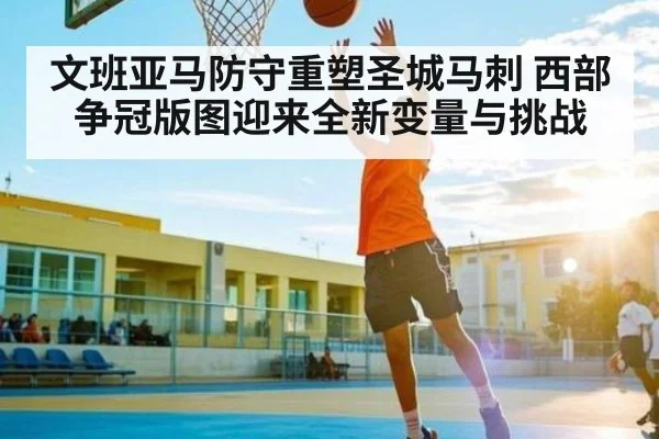 文班亚马防守重塑圣城马刺 西部争冠版图迎来全新变量与挑战