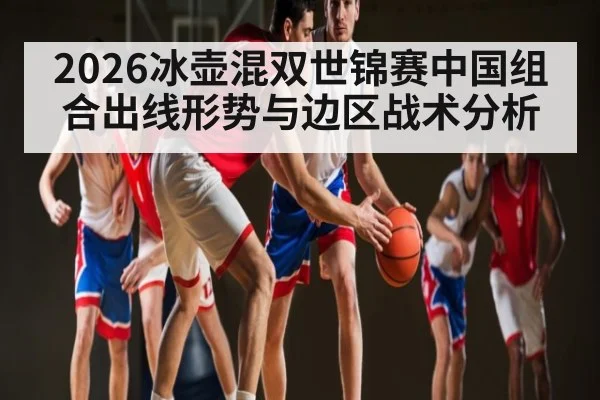 2026冰壶混双世锦赛中国组合出线形势与边区战术分析
